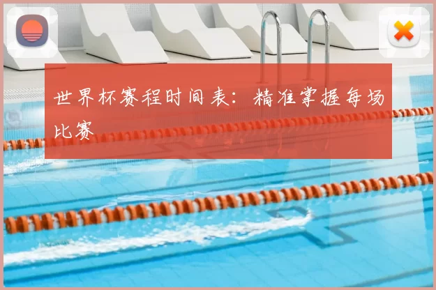 世界杯赛程时间表：精准掌握每场比赛