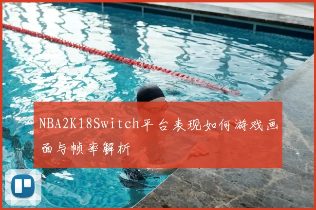 NBA2K18Switch平台表现如何游戏画面与帧率解析