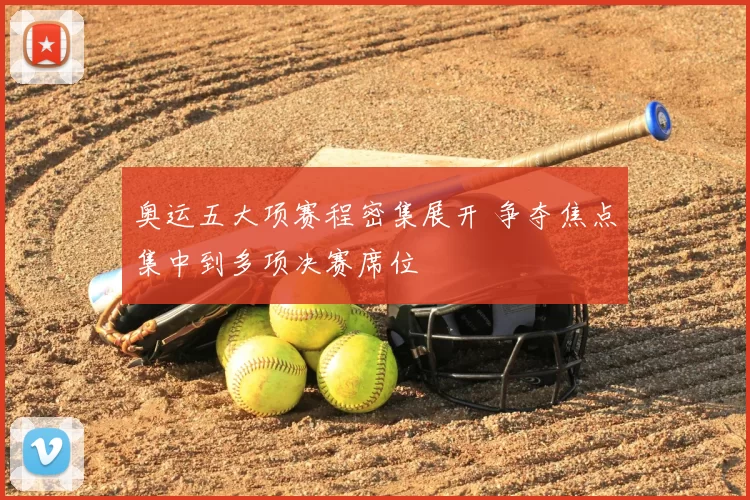 奥运五大项赛程密集展开 争夺焦点集中到多项决赛席位