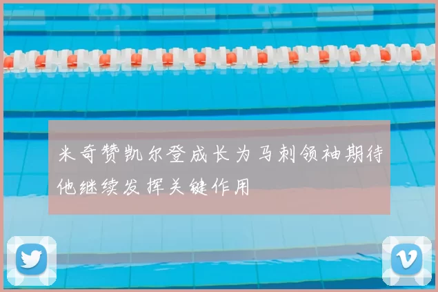米奇赞凯尔登成长为马刺领袖期待他继续发挥关键作用