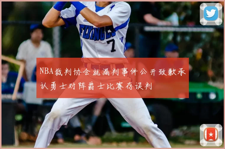 NBA裁判协会就漏判事件公开致歉承认勇士对阵爵士比赛存误判