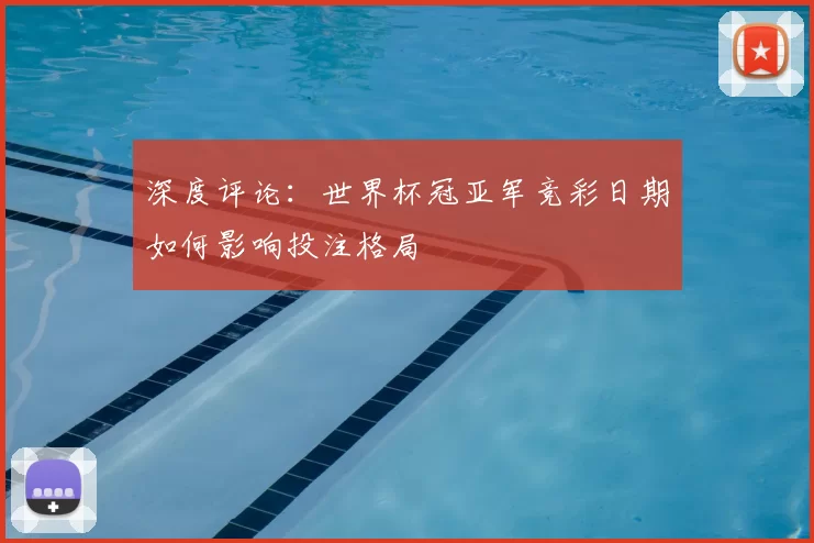 深度评论：世界杯冠亚军竞彩日期如何影响投注格局