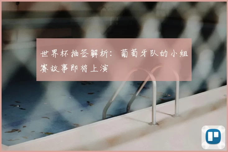 世界杯抽签解析:葡萄牙队的小组赛故事即将上演