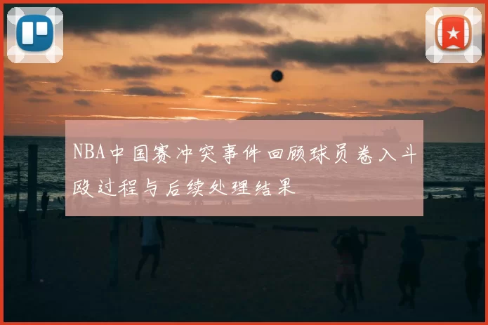 NBA中国赛冲突事件回顾球员卷入斗殴过程与后续处理结果