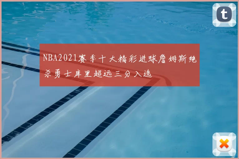 NBA2021赛季十大精彩进球詹姆斯绝杀勇士库里超远三分入选