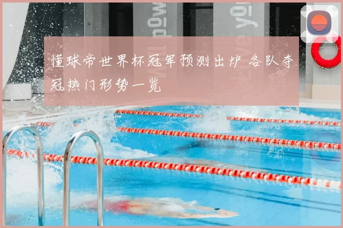 懂球帝世界杯冠军预测出炉 各队夺冠热门形势一览