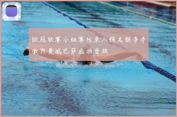 欧冠联赛小组赛结束八强名额争夺激烈曼城巴萨成功晋级