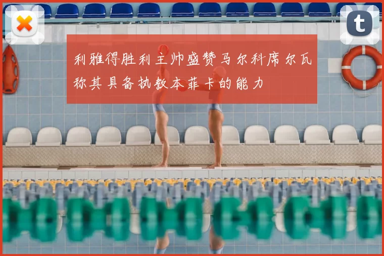 利雅得胜利主帅盛赞马尔科席尔瓦称其具备执教本菲卡的能力