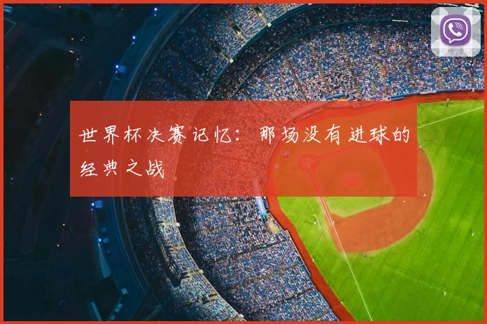 世界杯决赛记忆：那场没有进球的经典之战