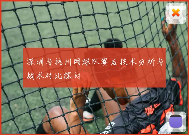 深圳与杭州网球队赛后技术分析与战术对比探讨