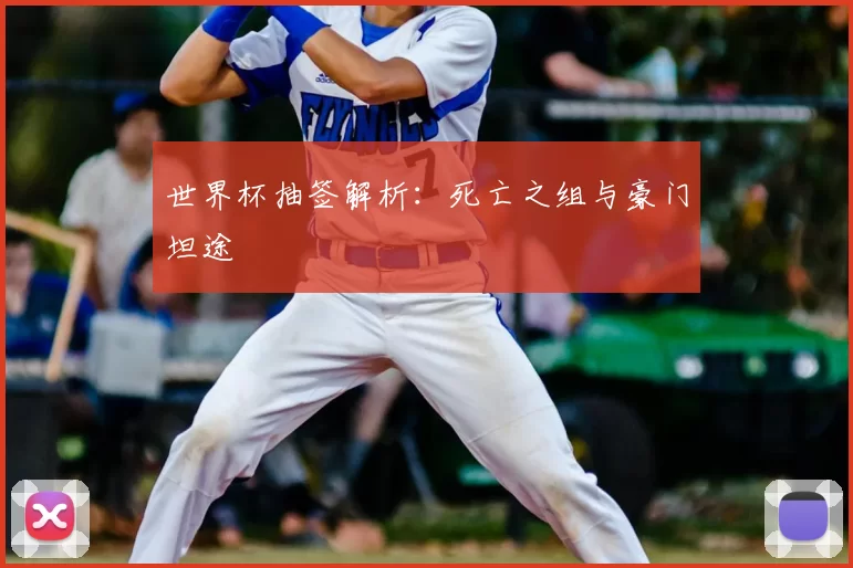 世界杯抽签解析:死亡之组与豪门坦途