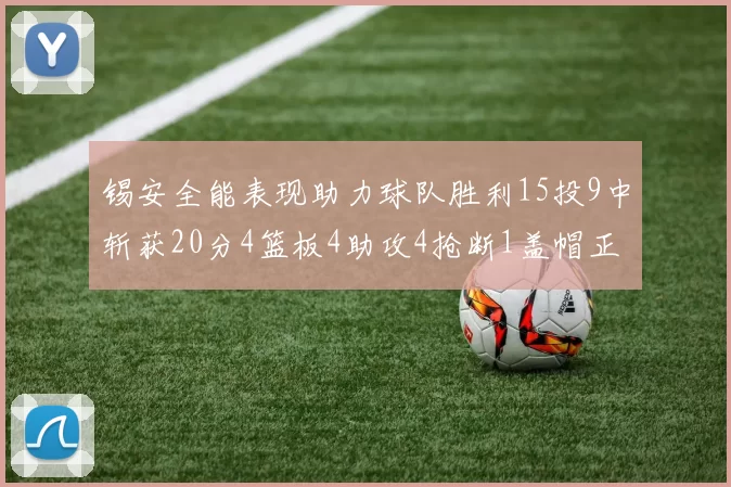 锡安全能表现助力球队胜利15投9中斩获20分4篮板4助攻4抢断1盖帽正负值高达15