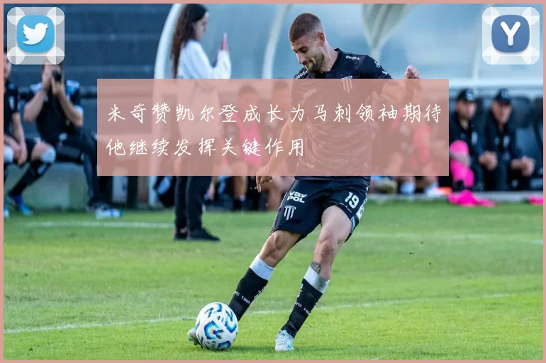 米奇赞凯尔登成长为马刺领袖期待他继续发挥关键作用