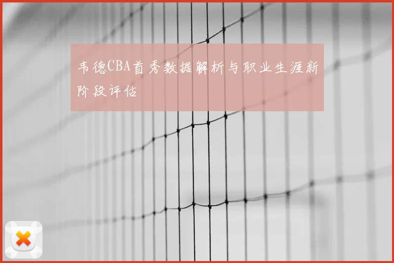 韦德CBA首秀数据解析与职业生涯新阶段评估