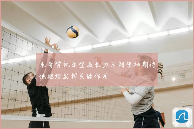 米奇赞凯尔登成长为马刺领袖期待他继续发挥关键作用