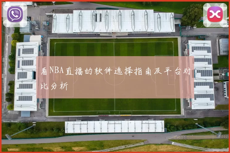 看NBA直播的软件选择指南及平台对比分析