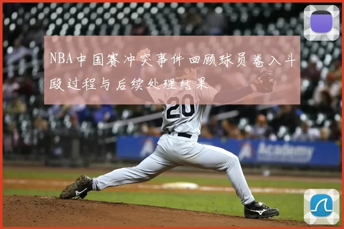 NBA中国赛冲突事件回顾球员卷入斗殴过程与后续处理结果