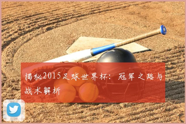 揭秘2015足球世界杯:冠军之路与战术解析