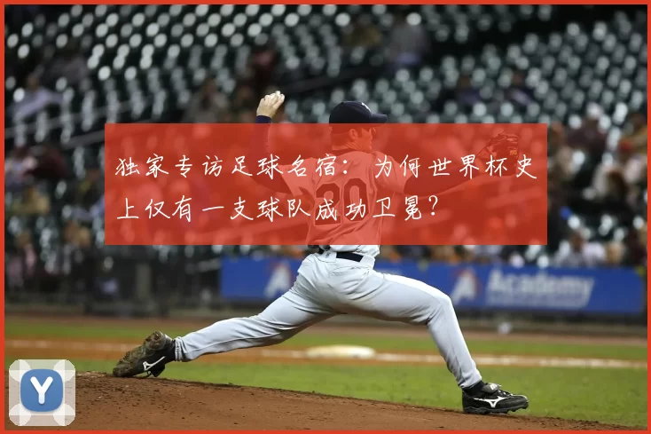 独家专访足球名宿:为何世界杯史上仅有一支球队成功卫冕?