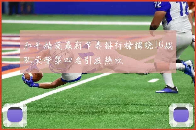 和平精英最新节奏排行榜揭晓IG战队荣登第四名引发热议