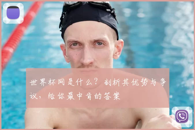 世界杯网是什么?剖析其优势与争议,给你最中肯的答案