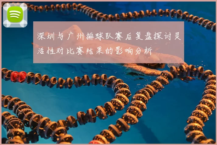 深圳与广州排球队赛后复盘探讨灵活性对比赛结果的影响分析