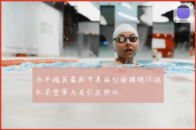 和平精英最新节奏排行榜揭晓IG战队荣登第九名引发热议