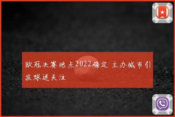 欧冠决赛地点2022确定 主办城市引发球迷关注
