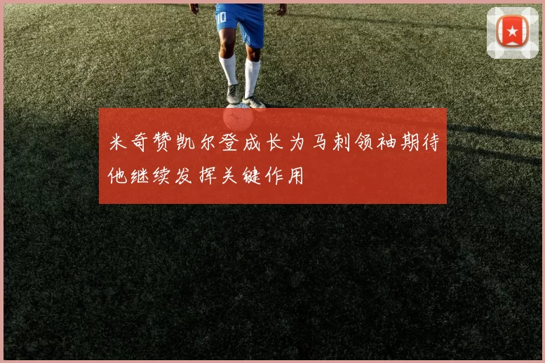 米奇赞凯尔登成长为马刺领袖期待他继续发挥关键作用