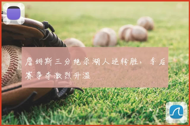詹姆斯三分绝杀湖人逆转胜,季后赛争夺激烈升温