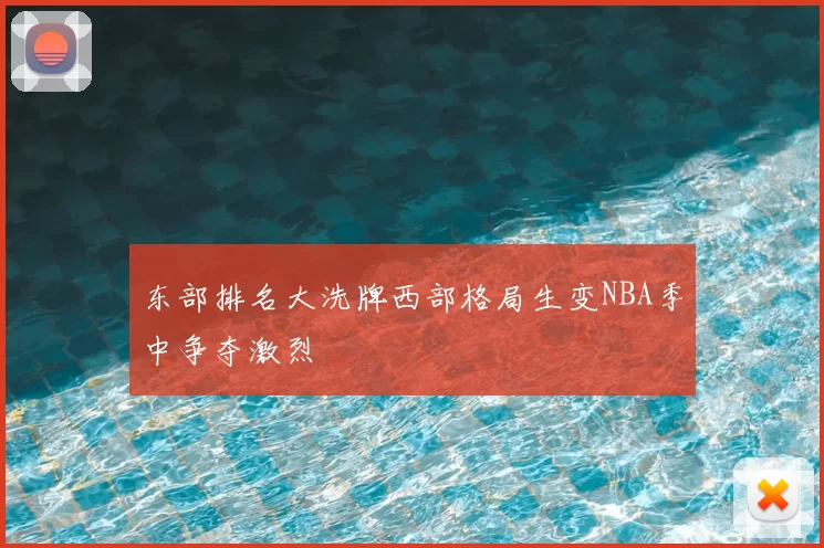 东部排名大洗牌西部格局生变NBA季中争夺激烈