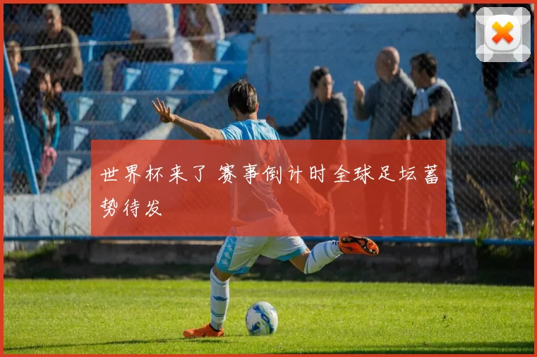 世界杯来了 赛事倒计时全球足坛蓄势待发