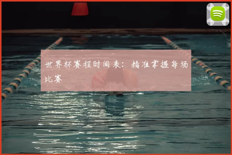 世界杯赛程时间表：精准掌握每场比赛