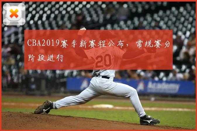 CBA2019赛季新赛程公布，常规赛分阶段进行