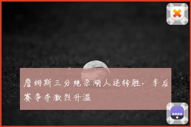 詹姆斯三分绝杀湖人逆转胜,季后赛争夺激烈升温
