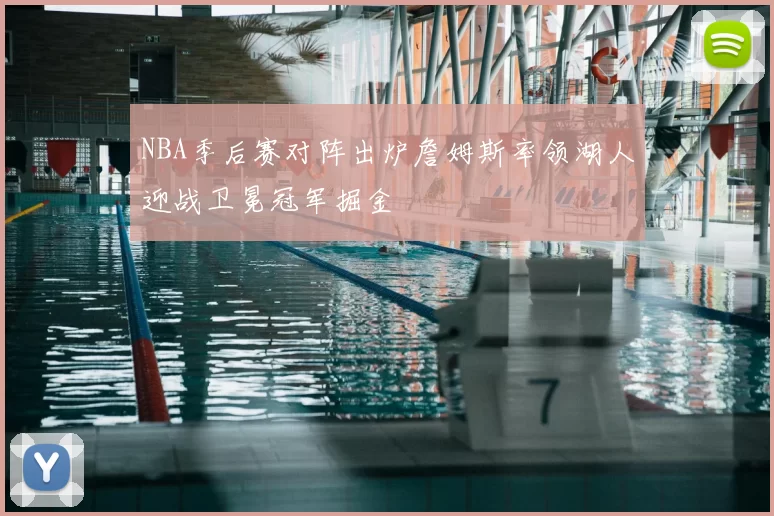NBA季后赛对阵出炉詹姆斯率领湖人迎战卫冕冠军掘金