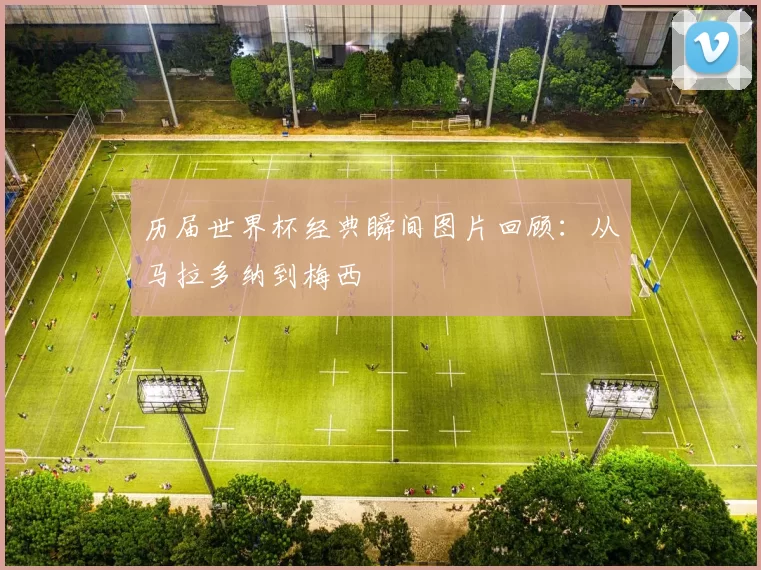 历届世界杯经典瞬间图片回顾:从马拉多纳到梅西