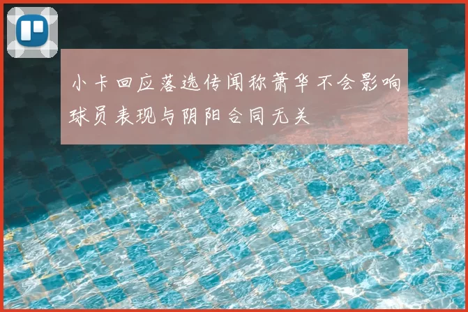 小卡回应落选传闻称萧华不会影响球员表现与阴阳合同无关