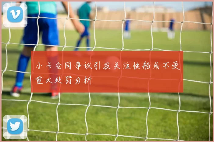 小卡合同争议引发关注快船或不受重大处罚分析