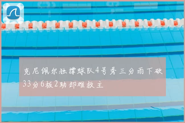克尼佩尔独撑球队4号秀三分雨下砍33分6板2助却难救主