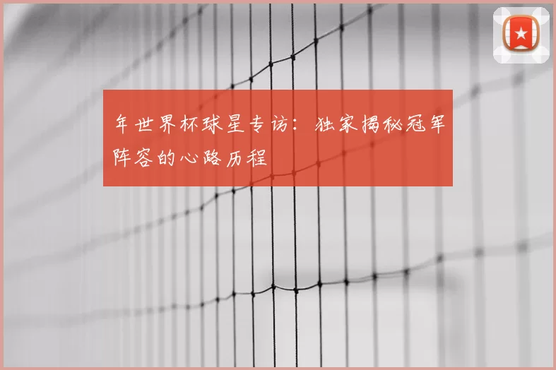 年世界杯球星专访:独家揭秘冠军阵容的心路历程