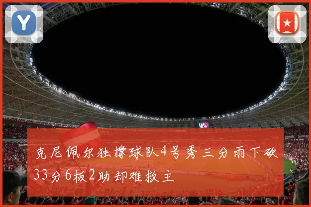 克尼佩尔独撑球队4号秀三分雨下砍33分6板2助却难救主