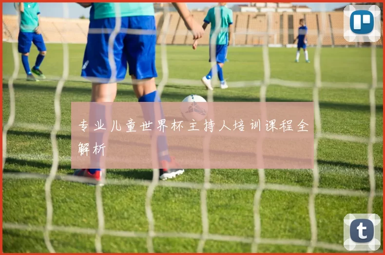 专业儿童世界杯主持人培训课程全解析