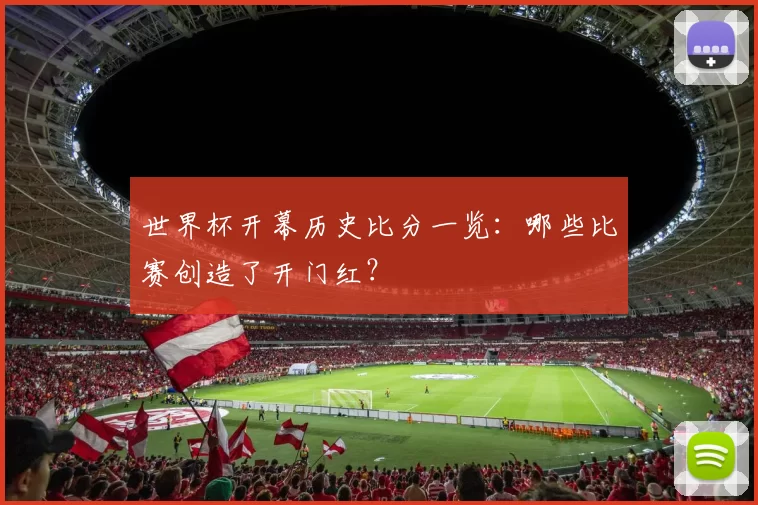 世界杯开幕历史比分一览:哪些比赛创造了开门红?