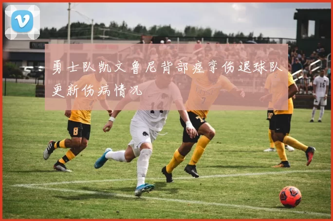 勇士队凯文鲁尼背部痉挛伤退球队更新伤病情况
