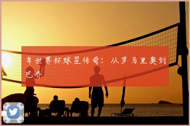 年世界杯球星传奇:从罗马里奥到巴乔