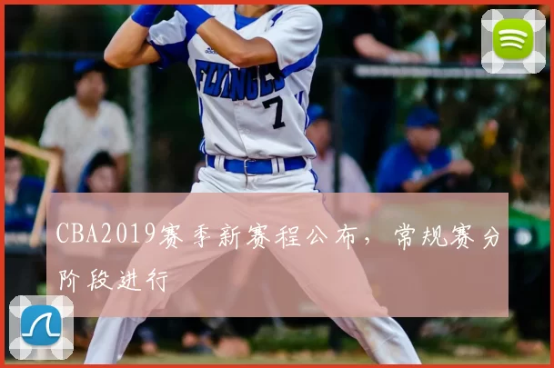 CBA2019赛季新赛程公布,常规赛分阶段进行