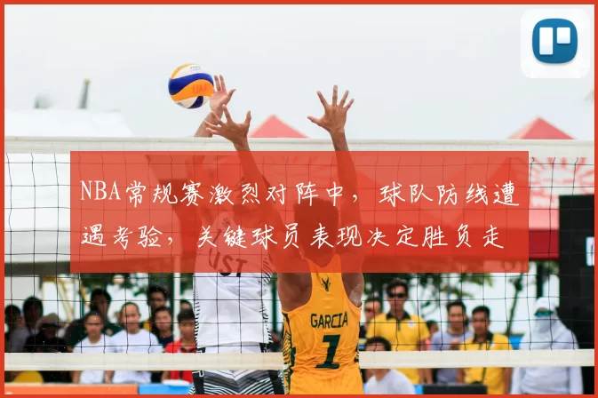 NBA常规赛激烈对阵中,球队防线遭遇考验,关键球员表现决定胜负走势