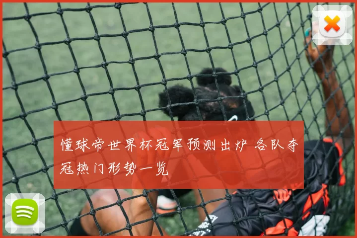 懂球帝世界杯冠军预测出炉 各队夺冠热门形势一览