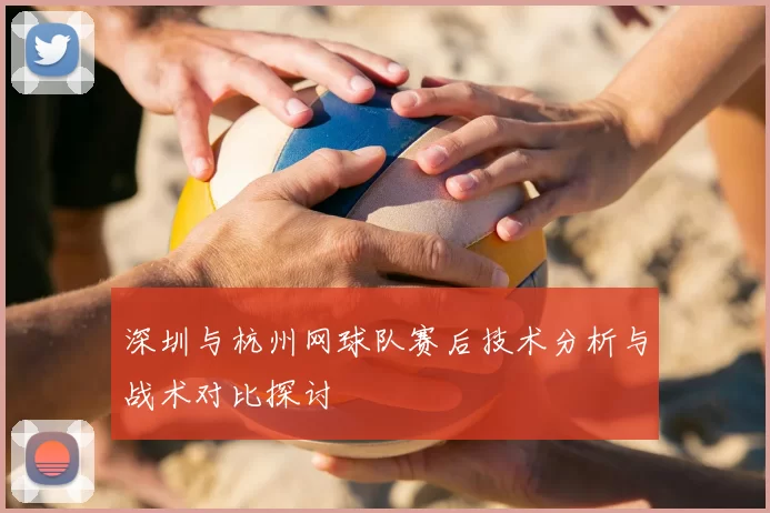 深圳与杭州网球队赛后技术分析与战术对比探讨